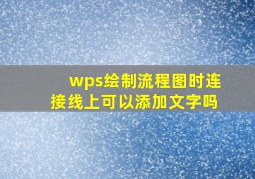 wps绘制流程图时连接线上可以添加文字吗