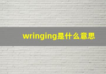 wringing是什么意思