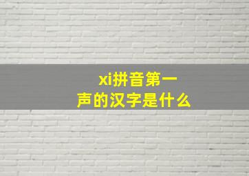 xi拼音第一声的汉字是什么