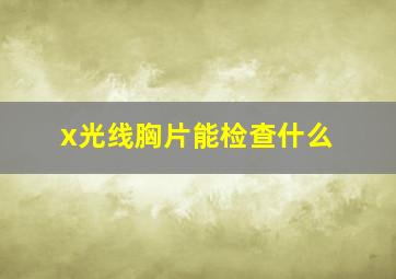 x光线胸片能检查什么