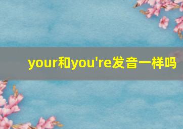 your和you're发音一样吗