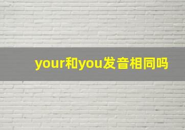 your和you发音相同吗