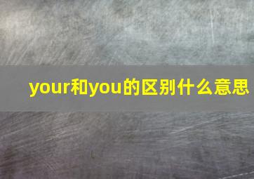 your和you的区别什么意思