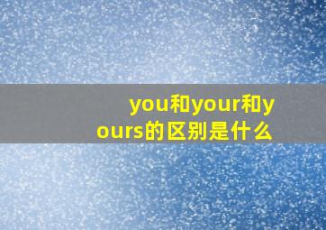 you和your和yours的区别是什么