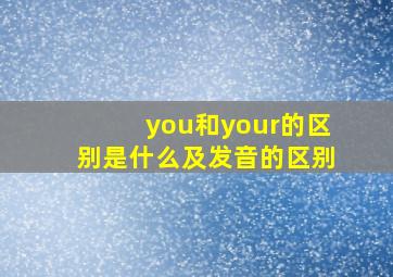 you和your的区别是什么及发音的区别