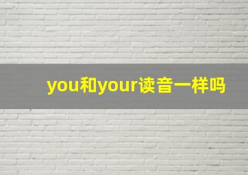 you和your读音一样吗