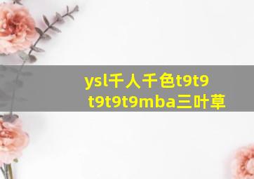 ysl千人千色t9t9t9t9t9mba三叶草