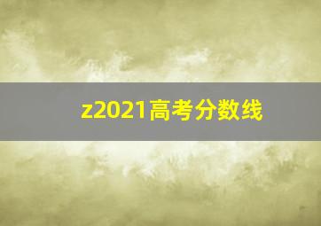 z2021高考分数线