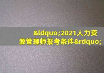 “2021人力资源管理师报考条件”