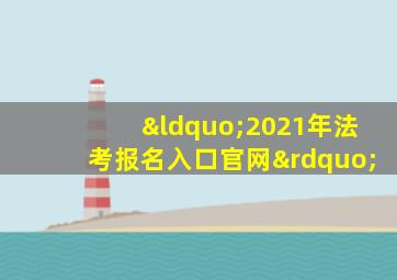 “2021年法考报名入口官网”