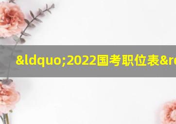 “2022国考职位表”