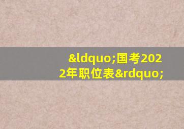 “国考2022年职位表”