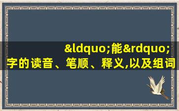 “能”字的读音、笔顺、释义,以及组词、造句的技巧