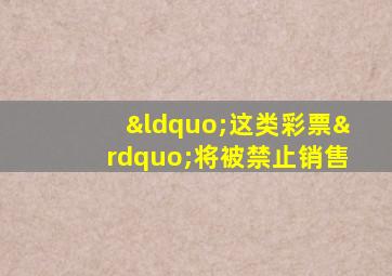 “这类彩票”将被禁止销售