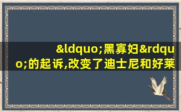 “黑寡妇”的起诉,改变了迪士尼和好莱坞