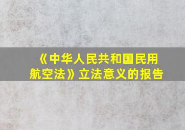 《中华人民共和国民用航空法》立法意义的报告