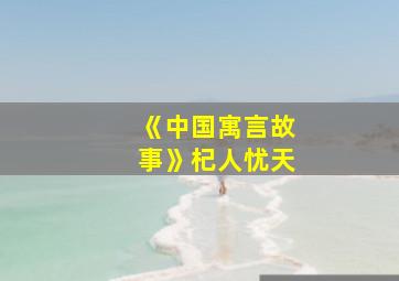 《中国寓言故事》杞人忧天