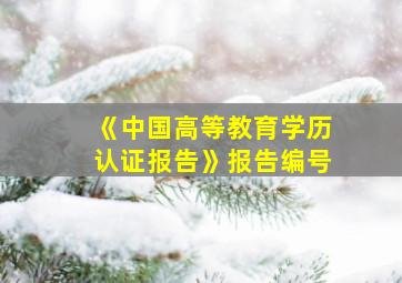 《中国高等教育学历认证报告》报告编号