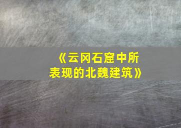 《云冈石窟中所表现的北魏建筑》