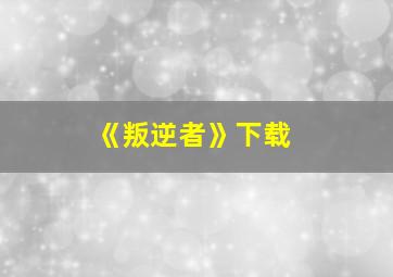 《叛逆者》下载