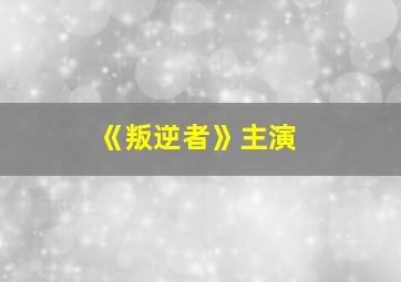 《叛逆者》主演