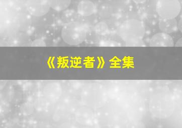 《叛逆者》全集