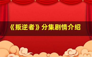 《叛逆者》分集剧情介绍