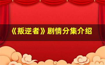 《叛逆者》剧情分集介绍