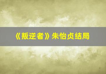 《叛逆者》朱怡贞结局