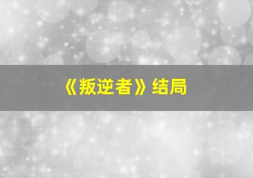 《叛逆者》结局