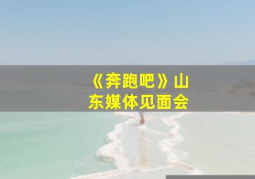 《奔跑吧》山东媒体见面会