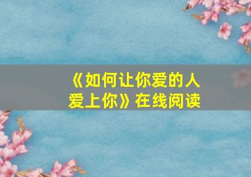 《如何让你爱的人爱上你》在线阅读