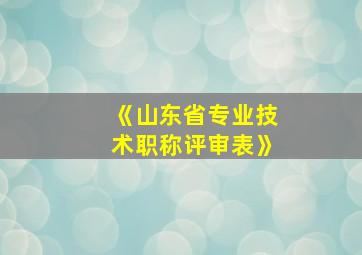 《山东省专业技术职称评审表》