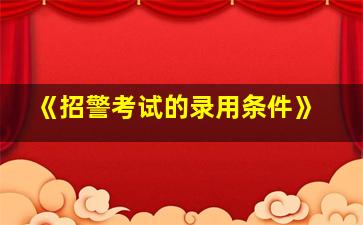 《招警考试的录用条件》