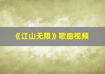 《江山无限》歌曲视频