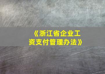 《浙江省企业工资支付管理办法》