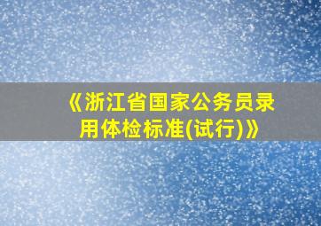 《浙江省国家公务员录用体检标准(试行)》