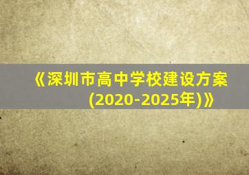 《深圳市高中学校建设方案(2020-2025年)》