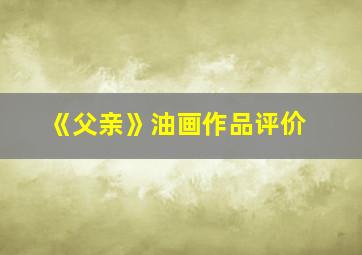 《父亲》油画作品评价