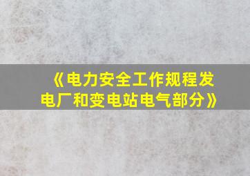 《电力安全工作规程发电厂和变电站电气部分》