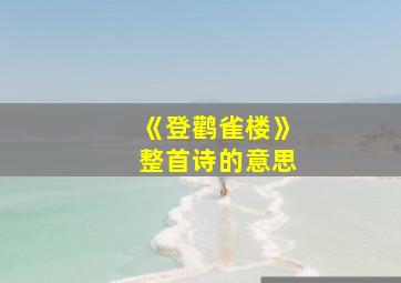 《登鹳雀楼》整首诗的意思