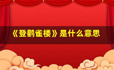 《登鹳雀楼》是什么意思