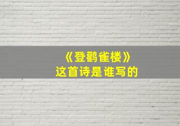 《登鹳雀楼》这首诗是谁写的