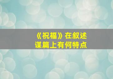 《祝福》在叙述谋篇上有何特点