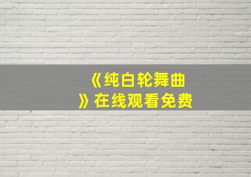 《纯白轮舞曲》在线观看免费