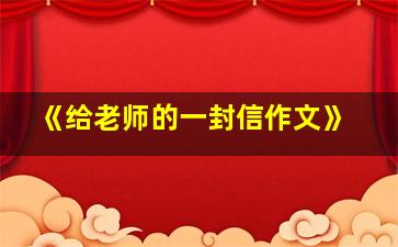 《给老师的一封信作文》