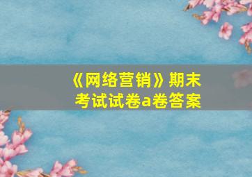 《网络营销》期末考试试卷a卷答案