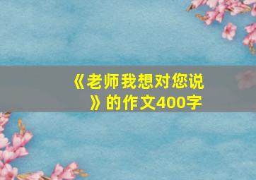 《老师我想对您说》的作文400字