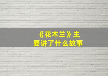 《花木兰》主要讲了什么故事