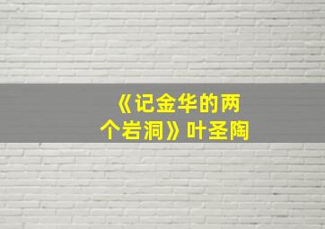 《记金华的两个岩洞》叶圣陶